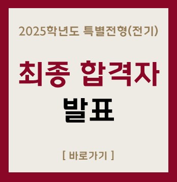 2025학년도 특별전형(전기)
최종 합격자
발표
[ 바로가기 ]