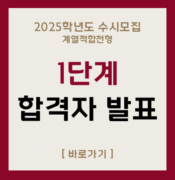 2025학년도 수시모집
계열적합전형
1단계
합격자 발표
[바로가기]