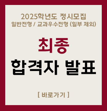 2025학년도 정시모집
일반전형 / 교과우수전형 (일부제외)
최종
합격자 발표
[바로가기]