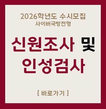 2026학년도 수시모집
사이버국방전
신원조사 및
인성검사
[바로가기]