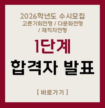 2026학년도 수시모집
고른기회전형 / 다문화전형 
/ 재직자전형  
1단계
합격자 발표
[바로가기]